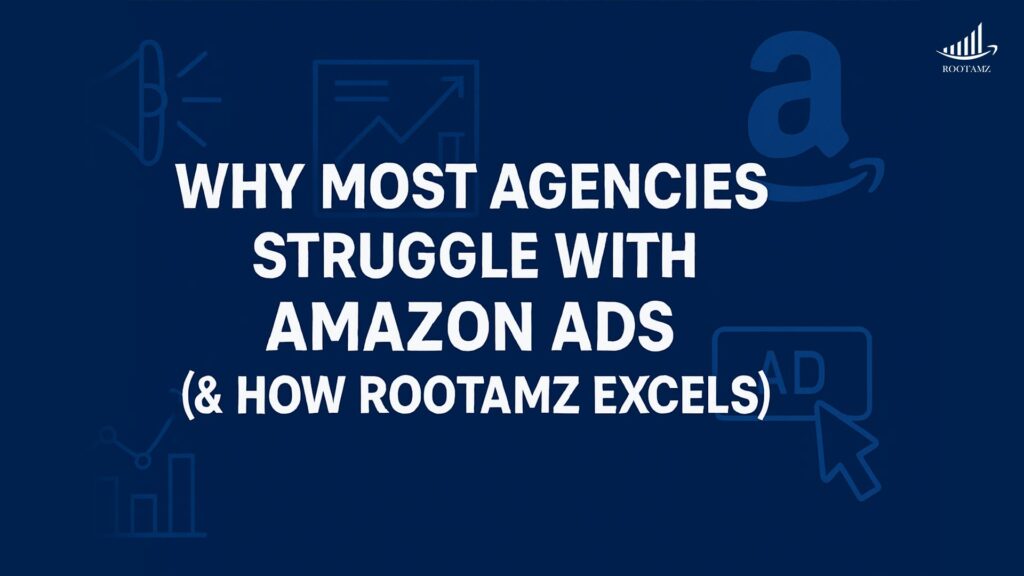 Why Most Agencies Struggle With Amazon Ads (& How Rootamz Excels